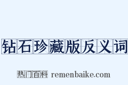 钻石珍藏版反义词是什么意思的图片